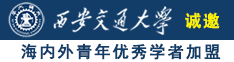 黑鸡巴搞美女B视频免费诚邀海内外青年优秀学者加盟西安交通大学